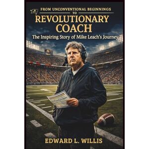 L. Willis, Edward From Unconventional Beginnings To Revolutionary Coach: The Inspiring Story of Mike Leach’s Journey L. Willis, Edward From Unconventional Beginnings To Revolutionary Coach: The Inspiring Story of Mike Leach’s Journey