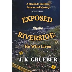 Grueber, J. K. EXPOSED By The RIVERSIDE: He Who Lives: A MacDade Brothers Paranormal Mystery (The MacDade Brothers Mysteries) Grueber, J. K. EXPOSED By The RIVERSIDE: He Who Lives: A MacDade Brothers Paranormal Mystery (The MacDade Brothers Mysteries)