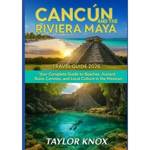 Taylor CANCUN AND THE RIVIERA MAYA TRAVEL GUIDE 2026: Your Complete Guide To Beaches, Ancient Ruins, Cenotes, And Local Culture In The Mexican Caribbean Taylor CANCUN AND THE RIVIERA MAYA TRAVEL GUIDE 2026: Your Complete Guide To Beaches, Ancient Ruins, Cenotes, And Local Culture In The Mexican Caribbean