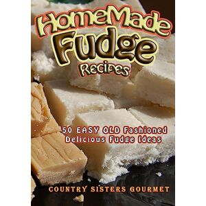 Gourmet, Country Sisters Homemade Fudge Recipes: 50+ Easy Old Fashioned Delicious Fudge Recipes Gourmet, Country Sisters Homemade Fudge Recipes: 50+ Easy Old Fashioned Delicious Fudge Recipes