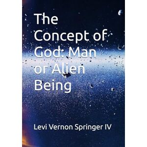 Springer IV, Mr Levi Vernon The Concept of God: Man or Alien Being: 3 (One God Many Faiths) Springer IV, Mr Levi Vernon The Concept of God: Man or Alien Being: 3 (One God Many Faiths)
