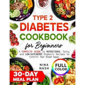 Nash, Ms Nina Type 2 Diabetes Cookbook for Beginners: A Complete Guide to Nutritious, Tasty, and Low-Glycaemic Diabetic Recipes to Control Your Blood Sugar, Including a 30-Day Meal Plan. Nash, Ms Nina Type 2 Diabetes Cookbook for Beginners: A Complete Guide to Nutritious, Tasty, and Low-Glycaemic Diabetic Recipes to Control Your Blood Sugar, Including a 30-Day Meal Plan.