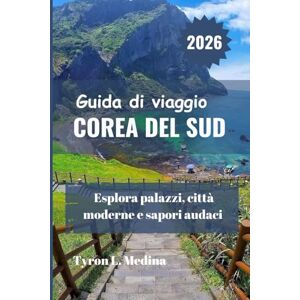 Medina, Tyron L. COREA DEL SUD Guida di viaggio 2026: Esplora palazzi, città moderne e sapori audaci Medina, Tyron L. COREA DEL SUD Guida di viaggio 2026: Esplora palazzi, città moderne e sapori audaci