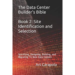 Carapola, Art The Data Center Builder's Bible Book 2: Site Identification and Selection: Specifying, Designing, Building, and Migrating To New Data Centers Carapola, Art The Data Center Builder's Bible Book 2: Site Identification and Selection: Specifying, Designing, Building, and Migrating To New Data Centers