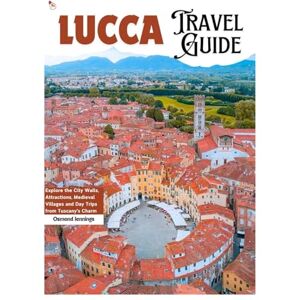 Jennings, Osmond Lucca Travel Guide: Explore the City Walls, Attractions, Medieval Villages and Day Trips from Tuscany's Charm Jennings, Osmond Lucca Travel Guide: Explore the City Walls, Attractions, Medieval Villages and Day Trips from Tuscany's Charm