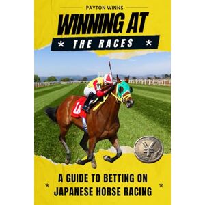 Winns, Payton Winning at the Races: Guide to Betting on Japanese Horse Racing Winns, Payton Winning at the Races: Guide to Betting on Japanese Horse Racing