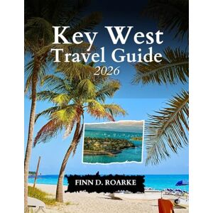 ROARKE, FINN D. Key West Travel Guide 2026: Explore the Magic, Culture, and Calm of the Florida Keys ROARKE, FINN D. Key West Travel Guide 2026: Explore the Magic, Culture, and Calm of the Florida Keys