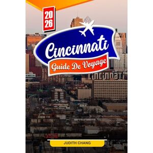 Chang, Judith CINCINNATI GUIDE DE VOYAGE 2026: Conseils essentiels, attractions emblématiques et trésors cachés à Cincinnati Chang, Judith CINCINNATI GUIDE DE VOYAGE 2026: Conseils essentiels, attractions emblématiques et trésors cachés à Cincinnati