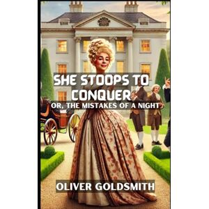 GOLDSMITH, OLIVER She Stoops to Conquer: Or, The Mistakes of a Night GOLDSMITH, OLIVER She Stoops to Conquer: Or, The Mistakes of a Night