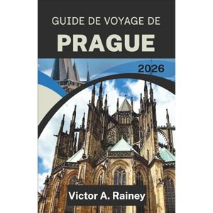 A. Rainey, Victor GUIDE DE VOYAGE DE PRAGUE 2026: Découvrez les rues tissées par le temps, les silhouettes des châteaux et les murmures des rives A. Rainey, Victor GUIDE DE VOYAGE DE PRAGUE 2026: Découvrez les rues tissées par le temps, les silhouettes des châteaux et les murmures des rives