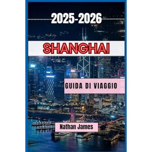 James, Nathan Shanghai GUIDA DI VIAGGIO 2025-2026: Vivi la fusione definitiva tra tradizione e innovazione James, Nathan Shanghai GUIDA DI VIAGGIO 2025-2026: Vivi la fusione definitiva tra tradizione e innovazione