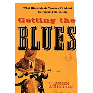 Nichols, Stephen J. Getting the Blues: What Blues Music Teaches Us about Suffering and Salvation Nichols, Stephen J. Getting the Blues: What Blues Music Teaches Us about Suffering and Salvation