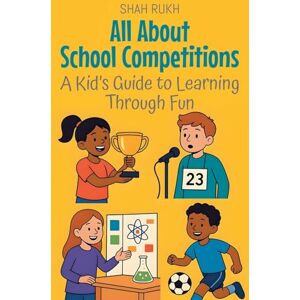 Rukh, Shah All About School Competitions: A Kid's Guide to Learning Through Fun: 13 (Illustrated Books for Kids) Rukh, Shah All About School Competitions: A Kid's Guide to Learning Through Fun: 13 (Illustrated Books for Kids)