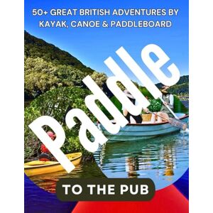 Adventure, Vektre PADDLE TO THE PUB: 50+ Great British Adventures by Kayak, Canoe & Paddleboard Adventure, Vektre PADDLE TO THE PUB: 50+ Great British Adventures by Kayak, Canoe & Paddleboard