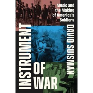 Suisman, David Instrument of War: Music and the Making of America's Soldiers Suisman, David Instrument of War: Music and the Making of America's Soldiers