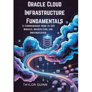 Taylor Oracle Cloud Infrastructure Fundamentals: A Comprehensive Guide to OCI Services, Architecture, and Implementation Taylor Oracle Cloud Infrastructure Fundamentals: A Comprehensive Guide to OCI Services, Architecture, and Implementation