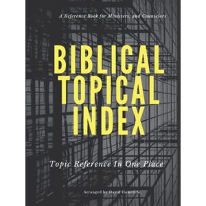 Howell Sr., David E. Biblical Topical Index: Topic Reference In One Place Howell Sr., David E. Biblical Topical Index: Topic Reference In One Place