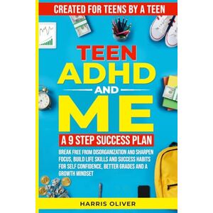 Oliver, Harris Teen ADHD AND ME: A 9 Step Success Plan: Break Free from Disorganization and Sharpen Focus, Build Life Skills and Success Habits for Self Confidence, Better Grades and a Growth Mindset Oliver, Harris Teen ADHD AND ME: A 9 Step Success Plan: Break Free from Disorganization and Sharpen Focus, Build Life Skills and Success Habits for Self Confidence, Better Grades and a Growth Mindset