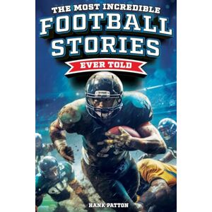 Patton, Hank The Most Incredible Football Stories Ever Told: Inspirational and Legendary Tales from the Greatest Football Players and Games of All Time Patton, Hank The Most Incredible Football Stories Ever Told: Inspirational and Legendary Tales from the Greatest Football Players and Games of All Time