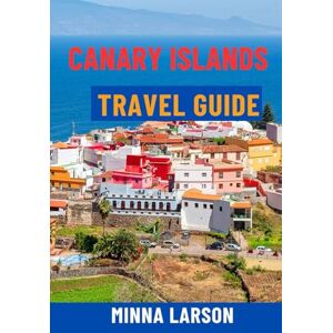 Larson, Minna CANARY ISLANDS TRAVEL GUIDE: Discover Tenerife, Gran Canaria, Lanzarote & Fuerteventura – Top Beaches, Scenic Hikes, Volcano Tours, Local Food, Maps & Itineraries for the Ultimate Spain Adventure Larson, Minna CANARY ISLANDS TRAVEL GUIDE: Discover Tenerife, Gran Canaria, Lanzarote & Fuerteventura – Top Beaches, Scenic Hikes, Volcano Tours, Local Food, Maps & Itineraries for the Ultimate Spain Adventure
