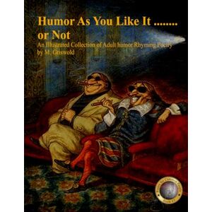 Griswold, Mr. Mitchell Ray Humor As You Like It, or Not: An illustrated Collection of adult humor rhyming poetry: 3 (Adult illustrated poetry for common people) Griswold, Mr. Mitchell Ray Humor As You Like It, or Not: An illustrated Collection of adult humor rhyming poetry: 3 (Adult illustrated poetry for common people)