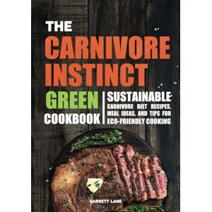 Lane, Garrett The Carnivore Instinct. Green Cookbook: Sustainable Carnivore Diet Recipes, Meal Ideas, and Tips for Eco-Friendly Cooking (The Carnivore Instinct ... 1 Box Set: The Ultimate Carnivore Collection) Lane, Garrett The Carnivore Instinct. Green Cookbook: Sustainable Carnivore Diet Recipes, Meal Ideas, and Tips for Eco-Friendly Cooking (The Carnivore Instinct ... 1 Box Set: The Ultimate Carnivore Collection)