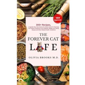 Brooks M.D., Olivia THE FOREVER CAT LIFE: 300+ Recipes, Longevity Tips, New Science for Better Bowls To Help Keep Your Feline Companion From Diabetes, Weight Loss, Kidney Diseases and Other Related Health Conditions Brooks M.D., Olivia THE FOREVER CAT LIFE: 300+ Recipes, Longevity Tips, New Science for Better Bowls To Help Keep Your Feline Companion From Diabetes, Weight Loss, Kidney Diseases and Other Related Health Conditions