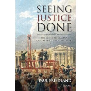 FRIEDLAND, Paul SEEING JUSTICE DONE:AGE OF SPECTACULAR CAPITAL PUNISHMENT IN FRANCE PAPER: The Age Of Spectacular Capital Punishment In France FRIEDLAND, Paul SEEING JUSTICE DONE:AGE OF SPECTACULAR CAPITAL PUNISHMENT IN FRANCE PAPER: The Age Of Spectacular Capital Punishment In France
