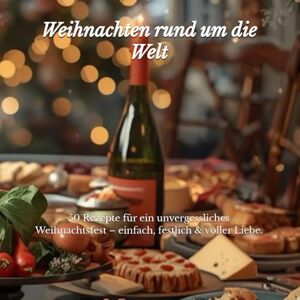 Grasoi, Irina F Weihnachten rund um die Welt: 50 Rezepte für ein unvergessliches Weihnachtsfest – einfach, festlich & voller Liebe. Grasoi, Irina F Weihnachten rund um die Welt: 50 Rezepte für ein unvergessliches Weihnachtsfest – einfach, festlich & voller Liebe.