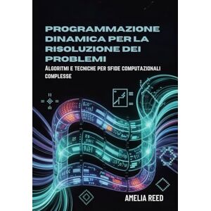 REED, AMELIA Programmazione dinamica per la risoluzione dei problemi: Algoritmi e tecniche per sfide computazionali complesse REED, AMELIA Programmazione dinamica per la risoluzione dei problemi: Algoritmi e tecniche per sfide computazionali complesse