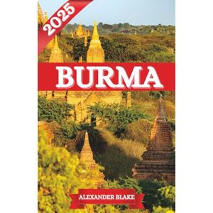 Blake, Alexander BURMA REISEFÜHRER 2025: Das komplette Burma-Erlebnis: Unterkünfte, beste Reisezeit, sehenswerte Ziele, Geheimtipps und wichtige Reisetipps Blake, Alexander BURMA REISEFÜHRER 2025: Das komplette Burma-Erlebnis: Unterkünfte, beste Reisezeit, sehenswerte Ziele, Geheimtipps und wichtige Reisetipps