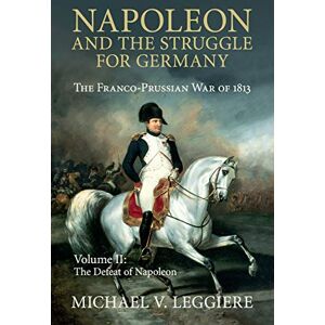Leggiere, Michael V. Napoleon and the Struggle for Germany: The Franco-Prussian War of 1813: Volume 2 (Cambridge Military Histories) Leggiere, Michael V. Napoleon and the Struggle for Germany: The Franco-Prussian War of 1813: Volume 2 (Cambridge Military Histories)