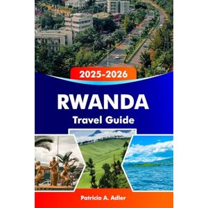 Adler, Patricia A. RWANDA Travel Guide 2025–2026: Explore Kigali, Volcanoes National Park, Africa’s Natural Beauty and Wildlife Adler, Patricia A. RWANDA Travel Guide 2025–2026: Explore Kigali, Volcanoes National Park, Africa’s Natural Beauty and Wildlife