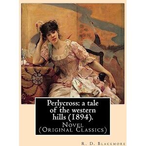 Blackmore, R. D. Perlycross: a tale of the western hills (1894). By: R. D. Blackmore (Original Classics).: Perlycross: a tale of the western hills is a three-volume ... story is set in eastern Devon around 1830. Blackmore, R. D. Perlycross: a tale of the western hills (1894). By: R. D. Blackmore (Original Classics).: Perlycross: a tale of the western hills is a three-volume ... story is set in eastern Devon around 1830.