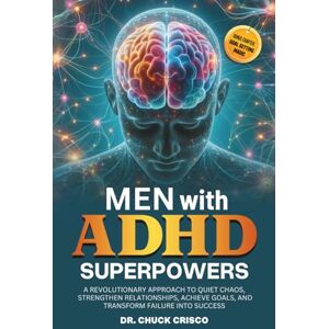 Crisco, Chuck Men with ADHD Superpowers: A Revolutionary Approach to Quiet Chaos, Achieve Goals, Strengthen Relationships, and Transform Failure into Success Crisco, Chuck Men with ADHD Superpowers: A Revolutionary Approach to Quiet Chaos, Achieve Goals, Strengthen Relationships, and Transform Failure into Success