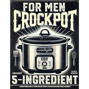 Graham, Olivia 5 Ingredient Crock Pot Cookbook for Men: Easy Crockpot Recipe Book for 2 People with Color Pictures: Two Quart Slow Cooker Meals for Beginners (Mini Crock Pot Cookbooks) Graham, Olivia 5 Ingredient Crock Pot Cookbook for Men: Easy Crockpot Recipe Book for 2 People with Color Pictures: Two Quart Slow Cooker Meals for Beginners (Mini Crock Pot Cookbooks)