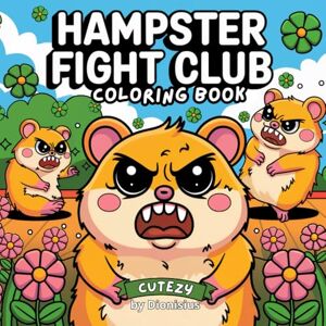 Dionisius Hamster Fight Club Coloring Book: A Kawaii Hamster Coloring Book Featuring Kung Fu Fighting Hamsters for Adults & Teens! (Cutezy Coloring) Dionisius Hamster Fight Club Coloring Book: A Kawaii Hamster Coloring Book Featuring Kung Fu Fighting Hamsters for Adults & Teens! (Cutezy Coloring)