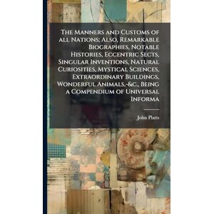 Platts, John The Manners and Customs of all Nations; Also, Remarkable Biographies, Notable Histories, Eccentric Sects, Singular Inventions, Natural Curiosities, ... -&c., Being a Compendium of Universal Informa Platts, John The Manners and Customs of all Nations; Also, Remarkable Biographies, Notable Histories, Eccentric Sects, Singular Inventions, Natural Curiosities, ... -&c., Being a Compendium of Universal Informa