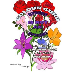 C, Designed By Tammy Colour Guru: Stress is not an Option!: A Mindfulness Colouring Book for Your Wellbeing C, Designed By Tammy Colour Guru: Stress is not an Option!: A Mindfulness Colouring Book for Your Wellbeing