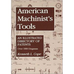 Cope, Kenneth L. American Machinist's Tools: An Illustrated Directory of Patents Cope, Kenneth L. American Machinist's Tools: An Illustrated Directory of Patents
