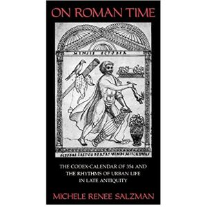 Salzman, Michele Renee On Roman Time: The Codex-Calendar of 354 and the Rhythms of Urban Life in Late Antiquity: 17 (Transformation of the Classical Heritage) Salzman, Michele Renee On Roman Time: The Codex-Calendar of 354 and the Rhythms of Urban Life in Late Antiquity: 17 (Transformation of the Classical Heritage)