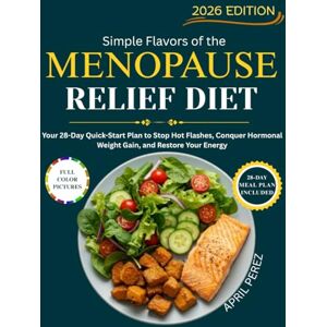 PEREZ, APRIL SIMPLE FLAVORS OF THE MENOPAUSE RELIEF DIET: Your 28-Day Quick-Start Plan to Stop Hot Flashes, Conquer Hormonal Weight Gain, and Restore Your Energy. PEREZ, APRIL SIMPLE FLAVORS OF THE MENOPAUSE RELIEF DIET: Your 28-Day Quick-Start Plan to Stop Hot Flashes, Conquer Hormonal Weight Gain, and Restore Your Energy.
