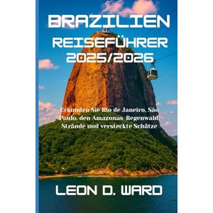 WARD, LEON D BRAZILIEN REISEFÜHRER 2025/2026: Erkunden Sie Rio de Janeiro, São Paulo, den Amazonas-Regenwald, Strände und versteckte Schätze WARD, LEON D BRAZILIEN REISEFÜHRER 2025/2026: Erkunden Sie Rio de Janeiro, São Paulo, den Amazonas-Regenwald, Strände und versteckte Schätze