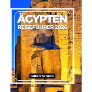Stones, Gabby ÄGYPTEN REISEFÜHRER 2026: Ein moderner Reiseführer für Ägypten: Antike Stätten, Geheimtipps und Reiseziele, die man 2026 unbedingt gesehen haben muss Stones, Gabby ÄGYPTEN REISEFÜHRER 2026: Ein moderner Reiseführer für Ägypten: Antike Stätten, Geheimtipps und Reiseziele, die man 2026 unbedingt gesehen haben muss