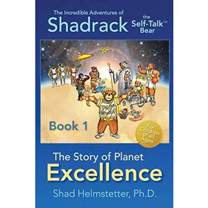 Helmstetter Ph.D., Shad The Incredible Adventures of Shadrack the Self-Talk Bear--Book 1--The Story of Planet Excellence Helmstetter Ph.D., Shad The Incredible Adventures of Shadrack the Self-Talk Bear--Book 1--The Story of Planet Excellence