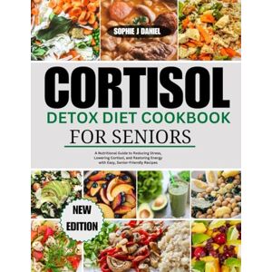 Daniel, Sophie J Cortisol Detox Diet Cookbook For Seniors: A Nutritional Guide to Reducing Stress, Lowering Cortisol, and Restoring Energy with Easy, Senior-Friendly Recipes Daniel, Sophie J Cortisol Detox Diet Cookbook For Seniors: A Nutritional Guide to Reducing Stress, Lowering Cortisol, and Restoring Energy with Easy, Senior-Friendly Recipes