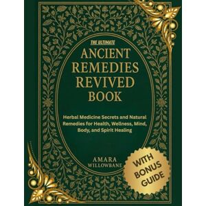 Willowbane, Dr. Amara THE ULTIMATE ANCIENT REMEDIES REVIVED BOOK: Herbal Medicine Secrets and Natural Remedies for Health, Wellness, Mind, Body, and Spirit Healing Willowbane, Dr. Amara THE ULTIMATE ANCIENT REMEDIES REVIVED BOOK: Herbal Medicine Secrets and Natural Remedies for Health, Wellness, Mind, Body, and Spirit Healing
