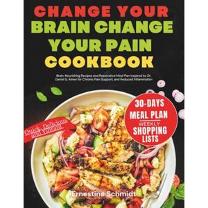 Schmidt, Ernestine Change Your Brain Change Your Pain Cookbook: Brain-Nourishing Recipes and Restorative Meal Plan Inspired by Dr. Daniel G. Amen for Chronic Pain Support, and Reduced Inflammation Schmidt, Ernestine Change Your Brain Change Your Pain Cookbook: Brain-Nourishing Recipes and Restorative Meal Plan Inspired by Dr. Daniel G. Amen for Chronic Pain Support, and Reduced Inflammation