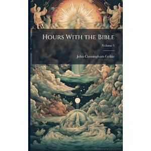 Geikie, John Cunningham 1824-1906 Hours With the Bible Geikie, John Cunningham 1824-1906 Hours With the Bible