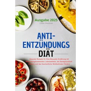 Massironi, Giulio Anti-Entzündungs Diät: Gesunde Rezepte für Eine Bewusste Ernährung mit Entzündungshemmenden Lebensmitteln, die Darmgesundheit Fördern und das Ganzheitliche Wohlbefinden Fördern Massironi, Giulio Anti-Entzündungs Diät: Gesunde Rezepte für Eine Bewusste Ernährung mit Entzündungshemmenden Lebensmitteln, die Darmgesundheit Fördern und das Ganzheitliche Wohlbefinden Fördern